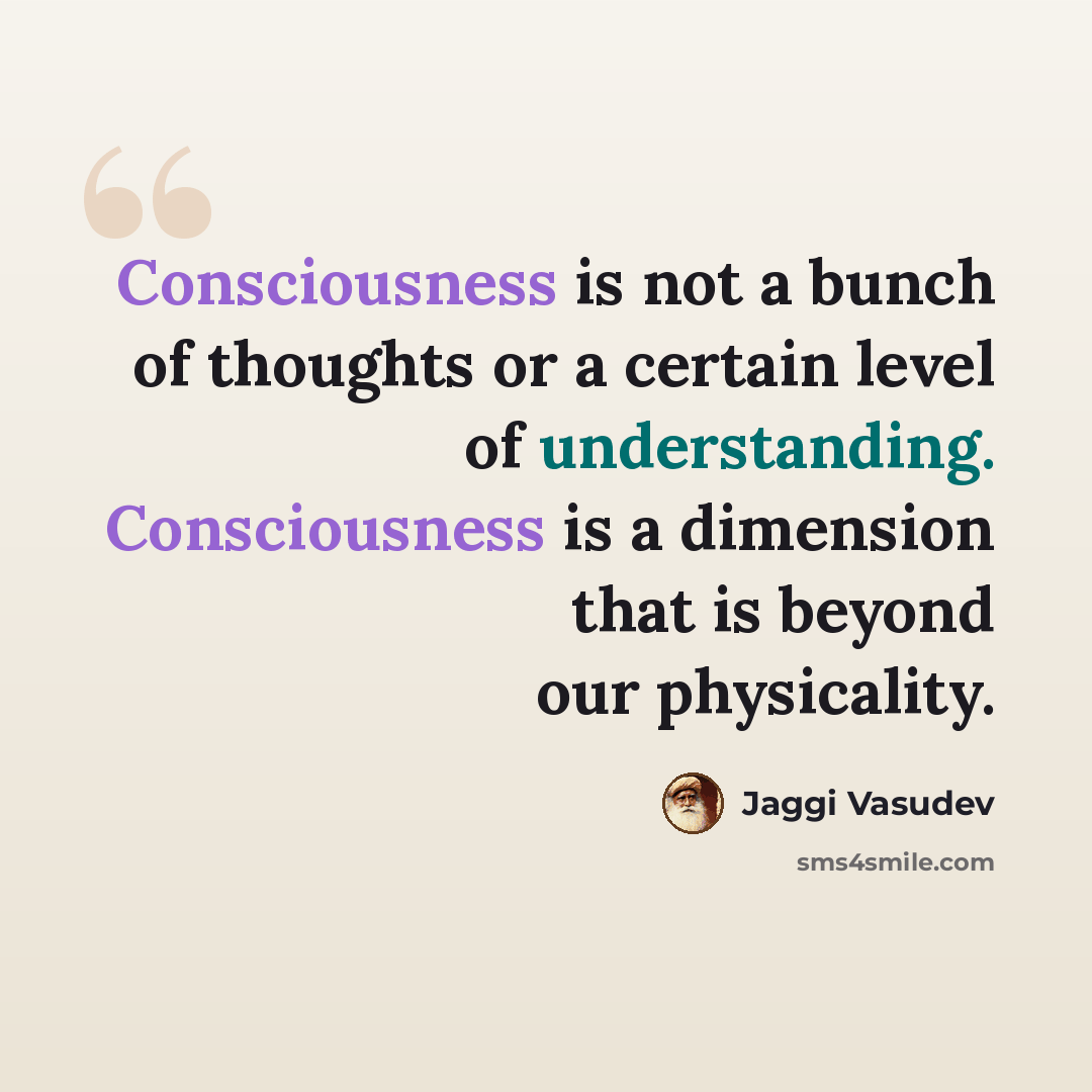 “Consciousness is not a bunch of thoughts or a certain level of understanding. Consciousness is a dimension that is beyond our physicality.” quote by Jaggi Vasudev