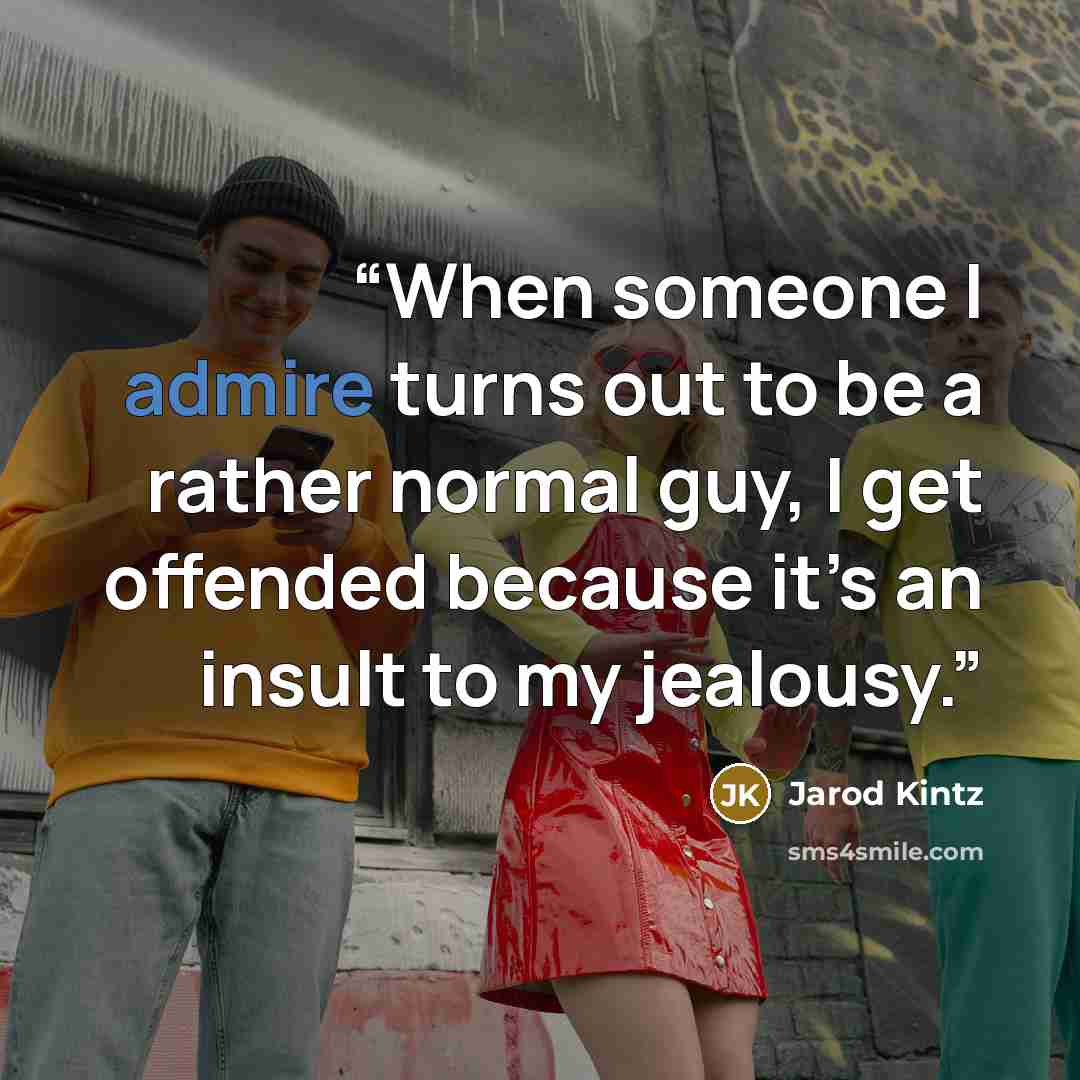 “When someone I admire turns out to be a rather normal guy, I get offended because it’s an insult to my jealousy.” quote by Jarod Kintz