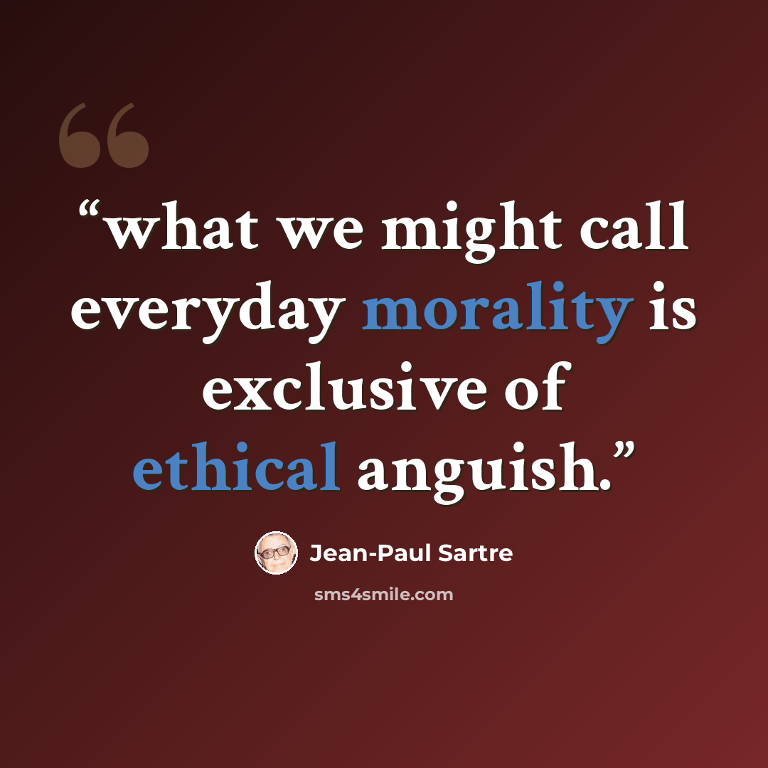 “what we might call everyday morality is exclusive of ethical anguish.” quote by Jean-Paul Sartre
