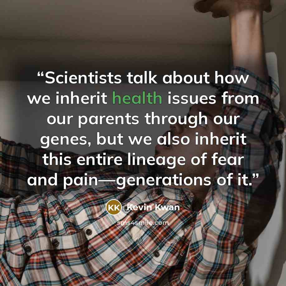 “Scientists talk about how we inherit health issues from our parents through our genes, but we also inherit this entire lineage of fear and pain—generations of it.” quote by Kevin Kwan