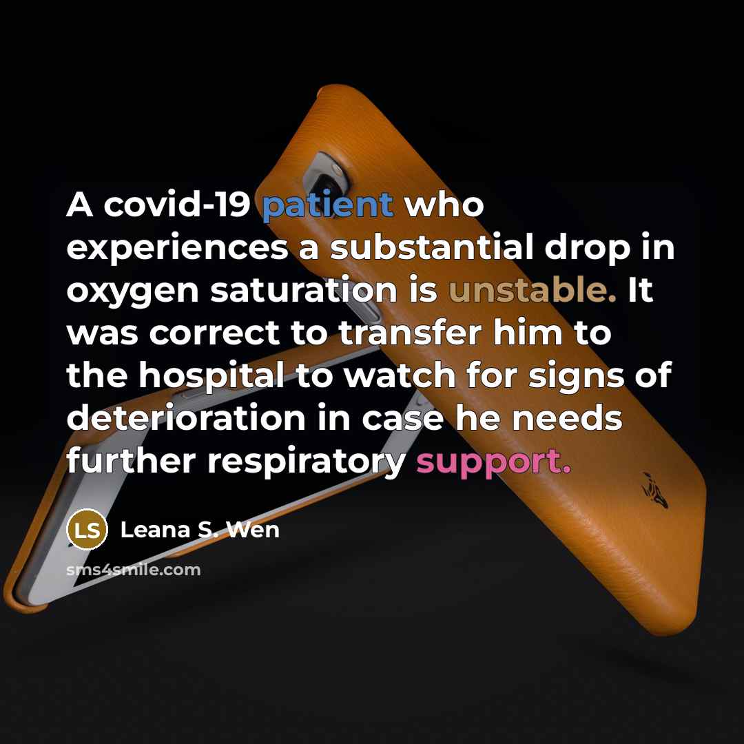 “A covid-19 patient who experiences a substantial drop in oxygen saturation is unstable. It was correct to transfer him to the hospital to watch for signs of deterioration in case he needs further respiratory support.” quote by Leana S. Wen