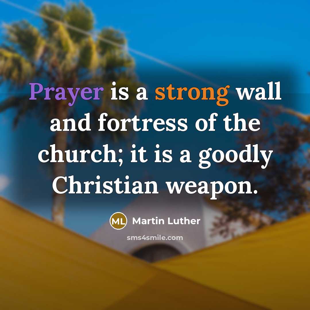 “Prayer is a strong wall and fortress of the church; it is a goodly Christian weapon.” quote by Martin Luther