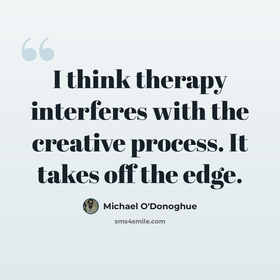 “I think therapy interferes with the creative process. It takes off the edge.” quote by Michael O'Donoghue