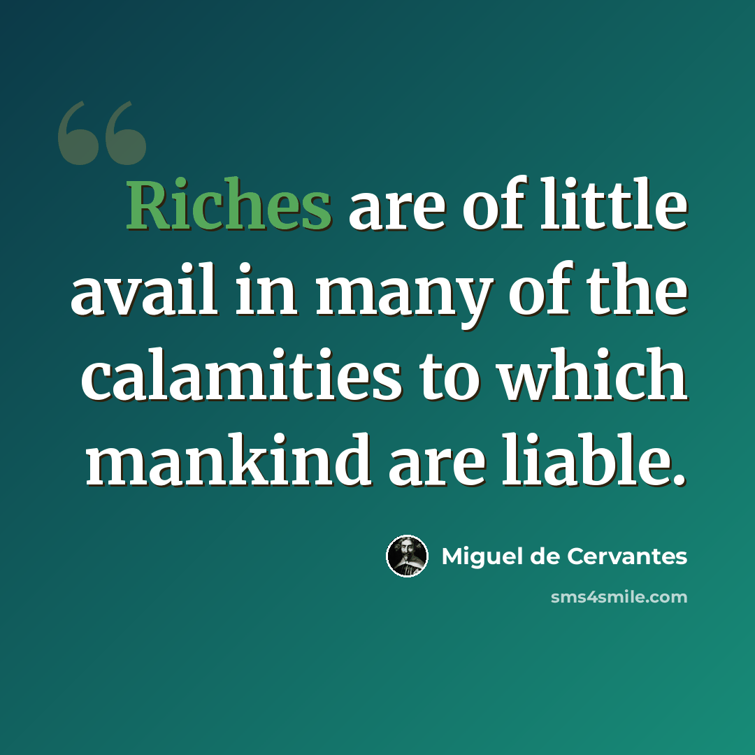 “Riches are of little avail in many of the calamities to which mankind are liable.” quote by Miguel de Cervantes