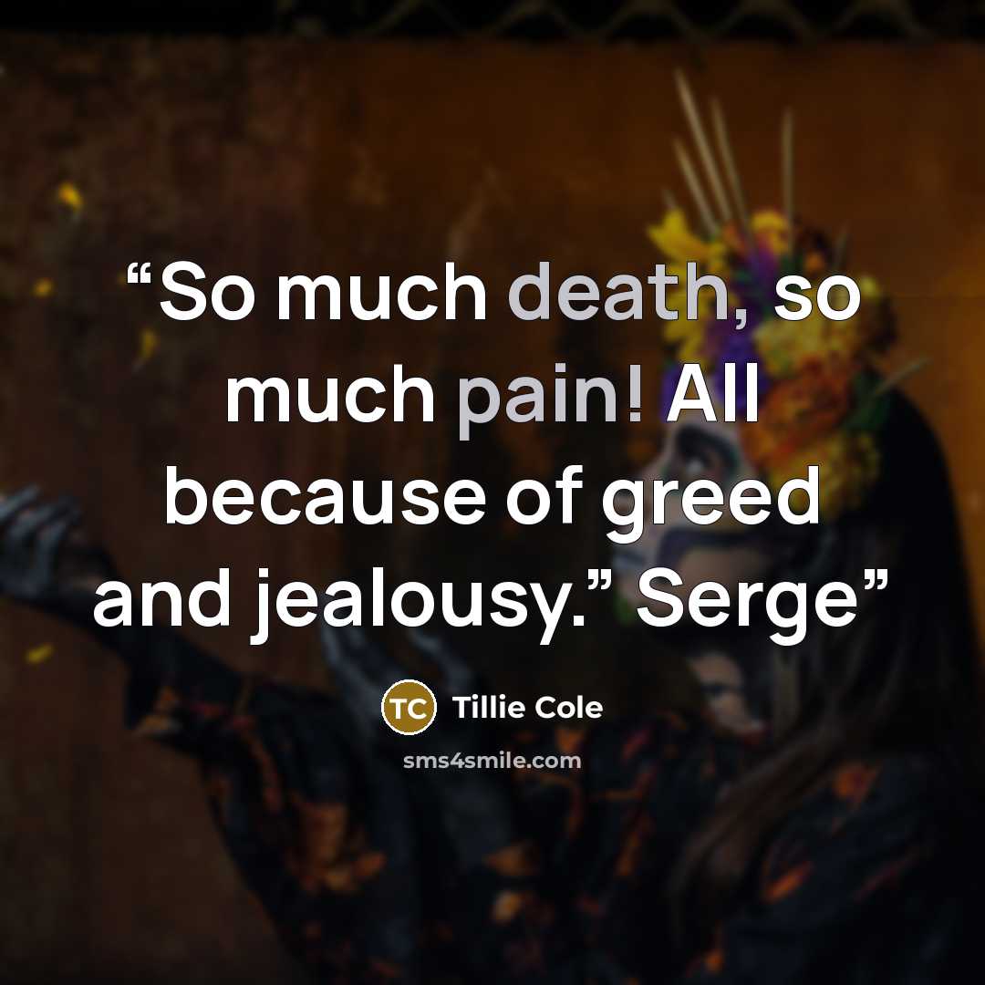 “So much death, so much pain! All because of greed and jealousy.” Serge” quote by Tillie Cole