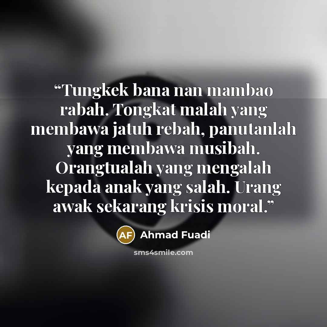 “Tungkek bana nan mambao rabah. Tongkat malah yang membawa jatuh rebah, panutanlah yang membawa musibah. Orangtualah yang mengalah kepada anak yang salah. Urang awak sekarang krisis moral.” quote by Ahmad Fuadi