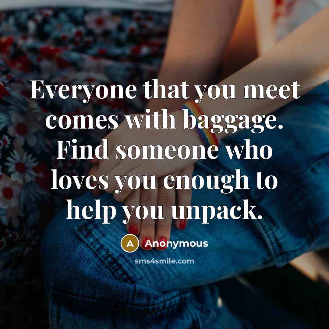 “Everyone that you meet comes with baggage. Find someone who loves you enough to help you unpack.” quote by Anonymous
