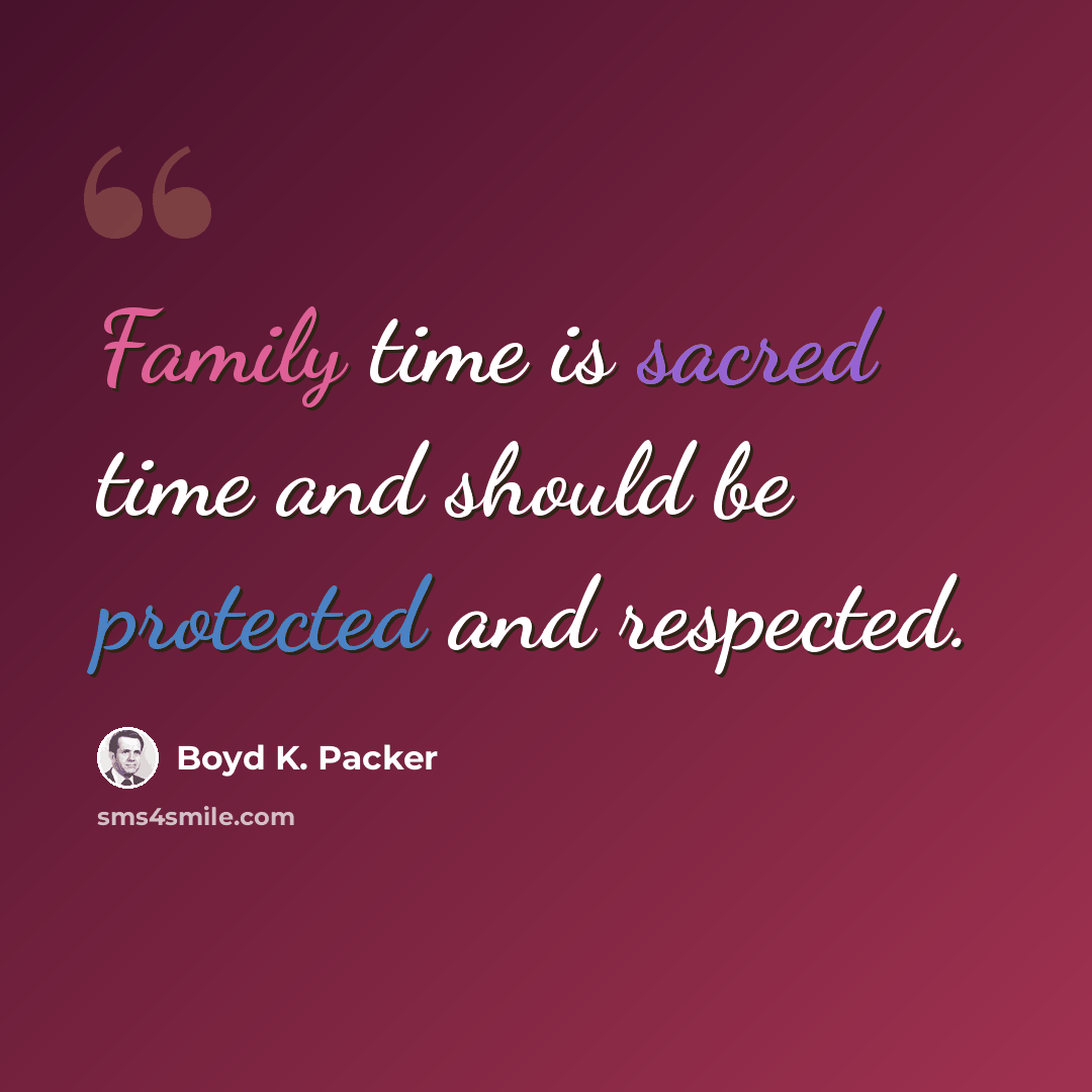 “Family time is sacred time and should be protected and respected.” quote by Boyd K. Packer