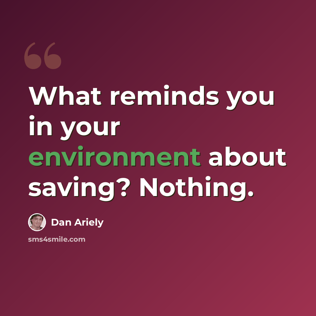 “What reminds you in your environment about saving? Nothing.” quote by Dan Ariely