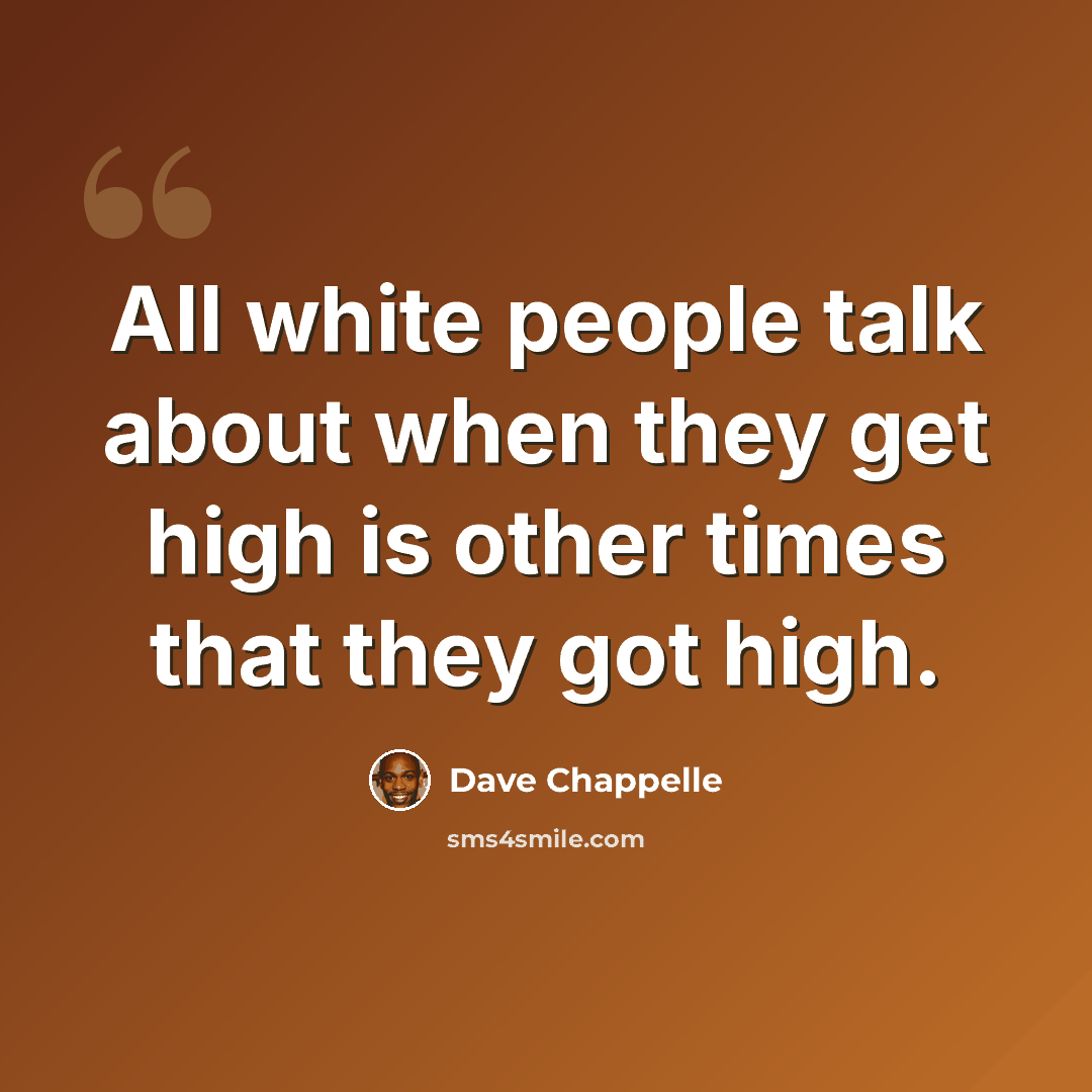 “All white people talk about when they get high is other times that they got high.” quote by Dave Chappelle