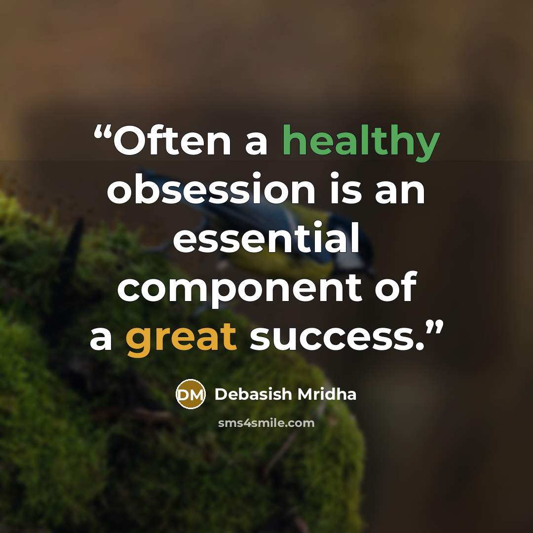 “Often a healthy obsession is an essential component of a great success.” quote by Debasish Mridha