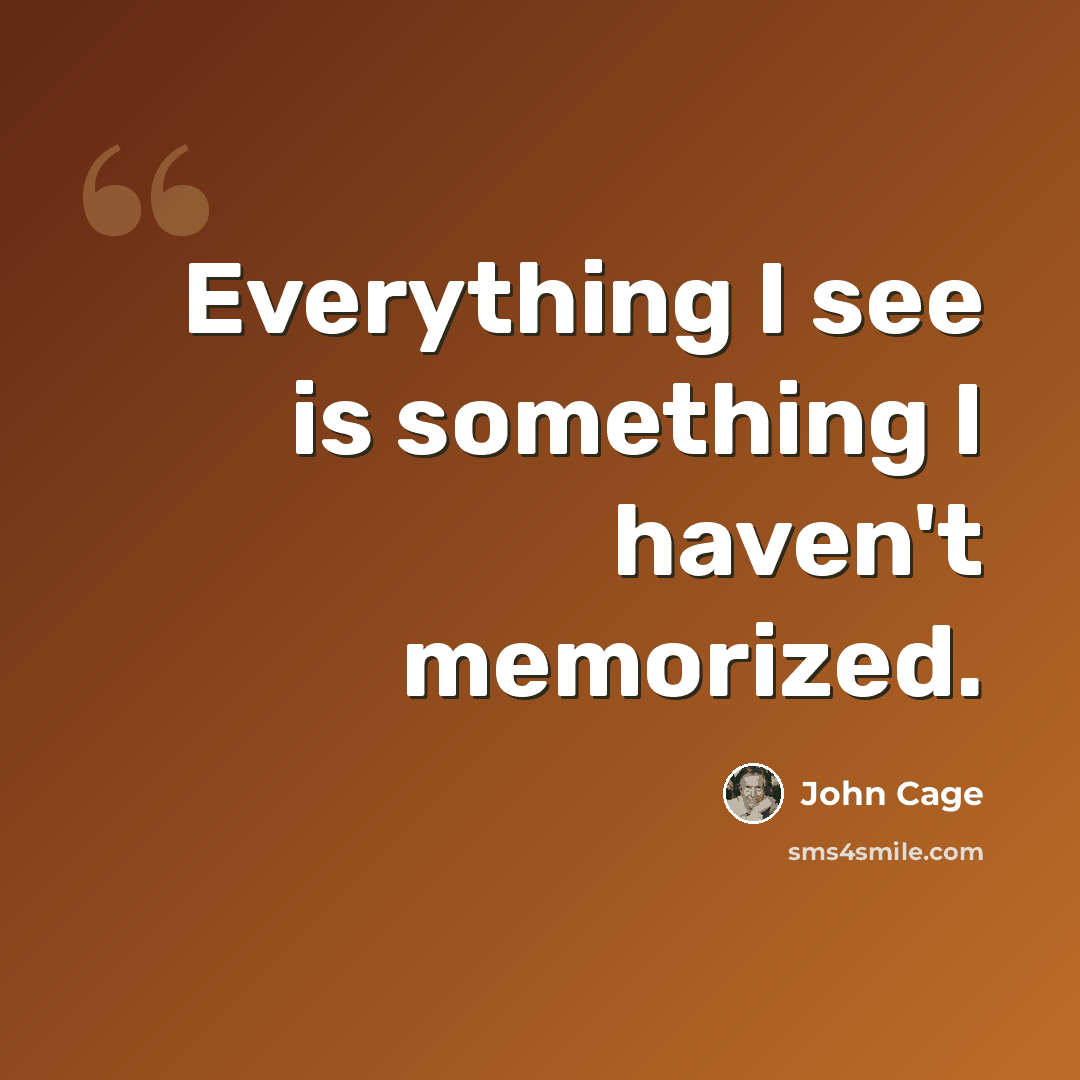 “Everything I see is something I haven't memorized.” quote by John Cage