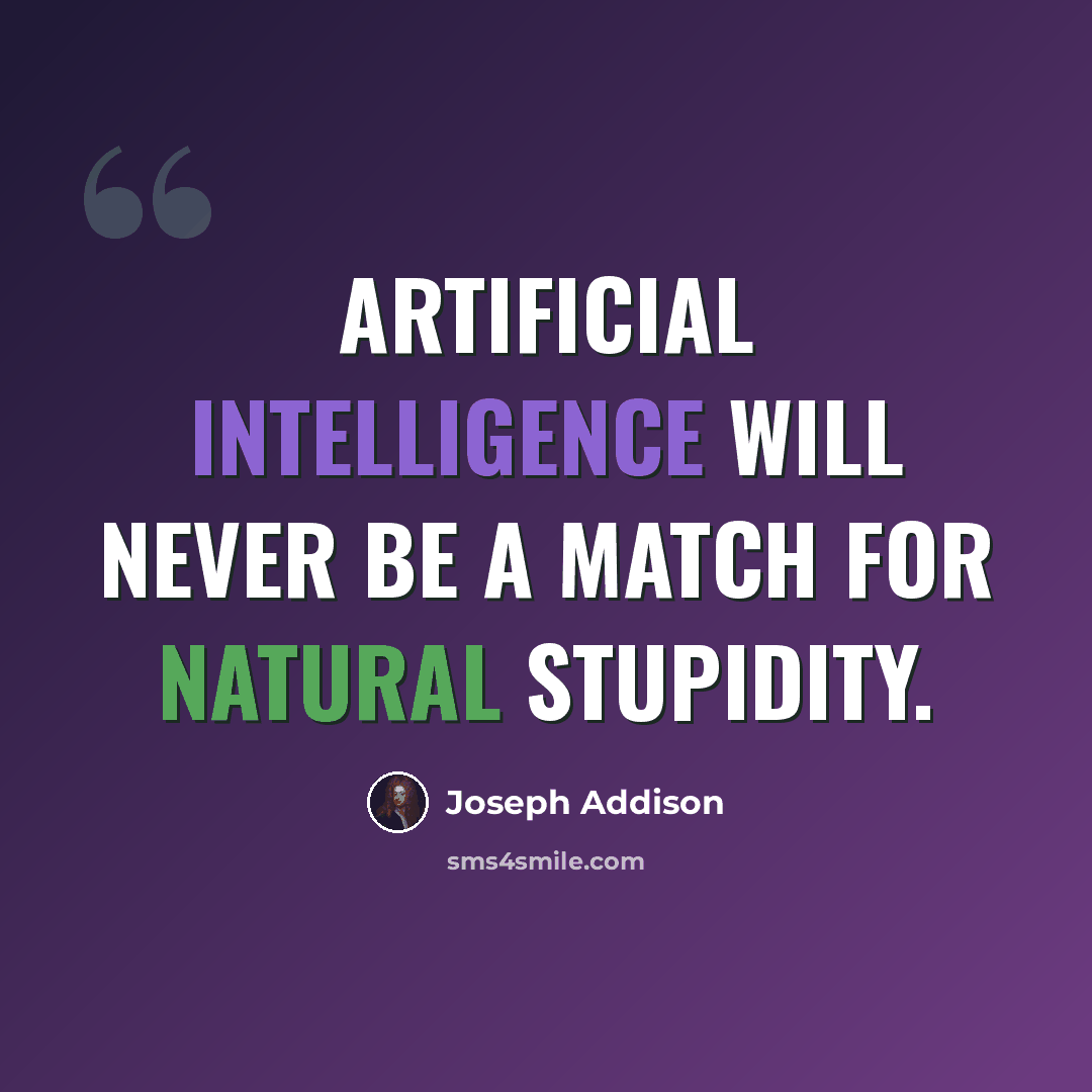 “Artificial intelligence will never be a match for natural stupidity.” quote by Joseph Addison