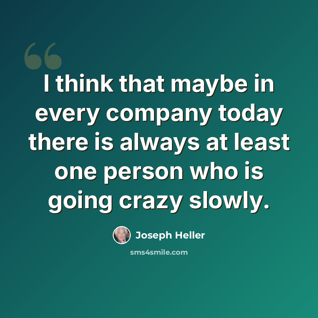“I think that maybe in every company today there is always at least one person who is going crazy slowly.” quote by Joseph Heller