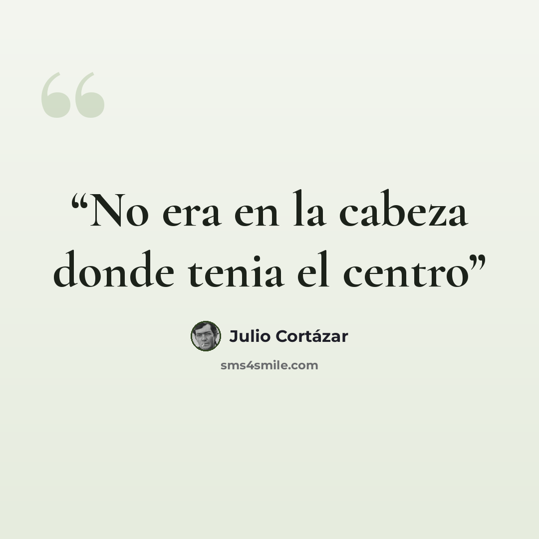 “No era en la cabeza donde tenia el centro” quote by Julio Cortázar