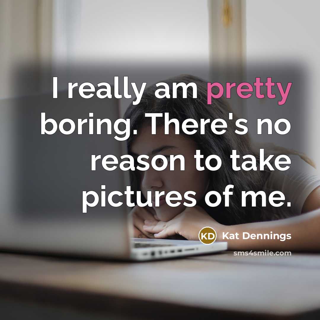 “I really am pretty boring. There's no reason to take pictures of me.” quote by Kat Dennings
