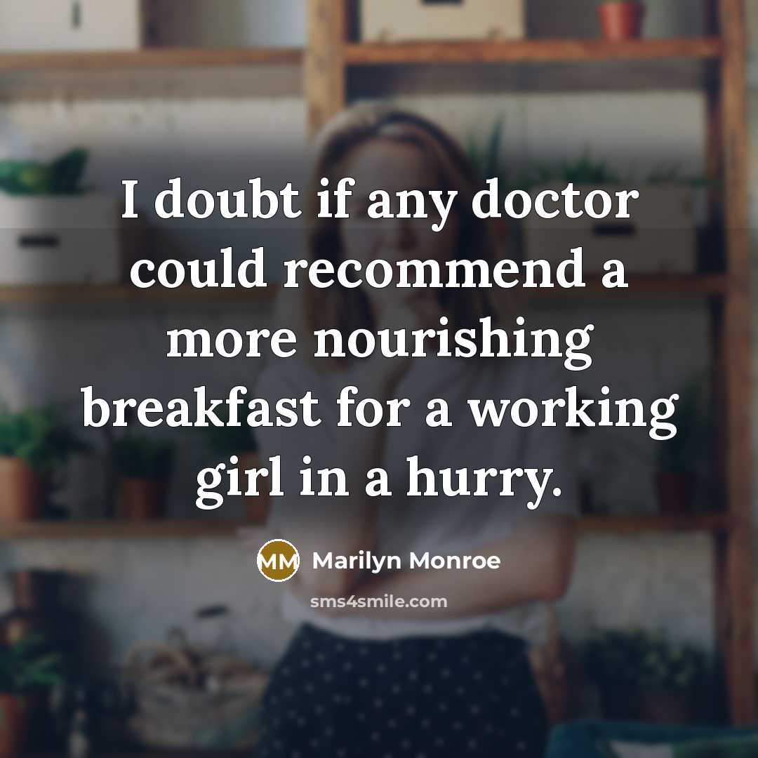 “I doubt if any doctor could recommend a more nourishing breakfast for a working girl in a hurry.” quote by Marilyn Monroe