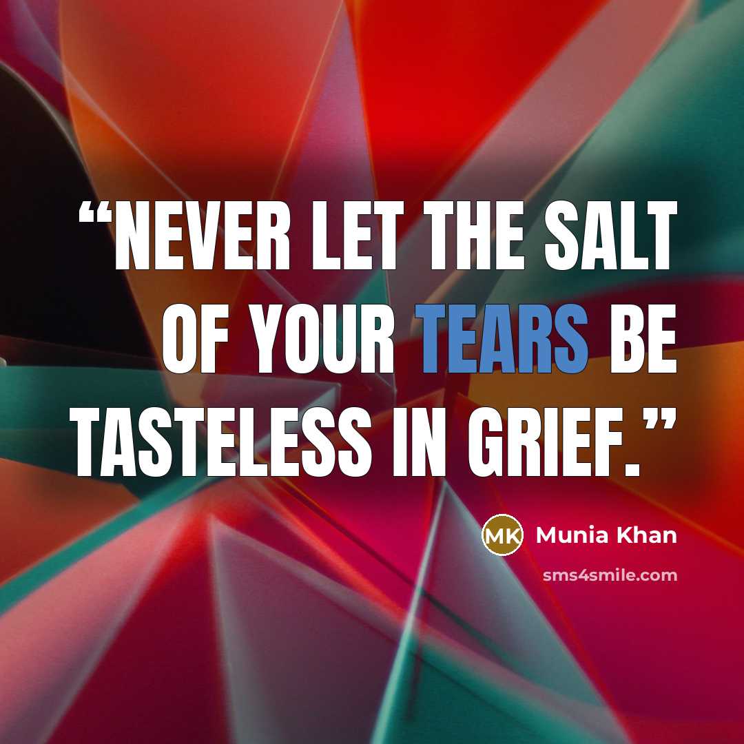 “Never let the salt of your tears be tasteless in grief.” quote by Munia Khan