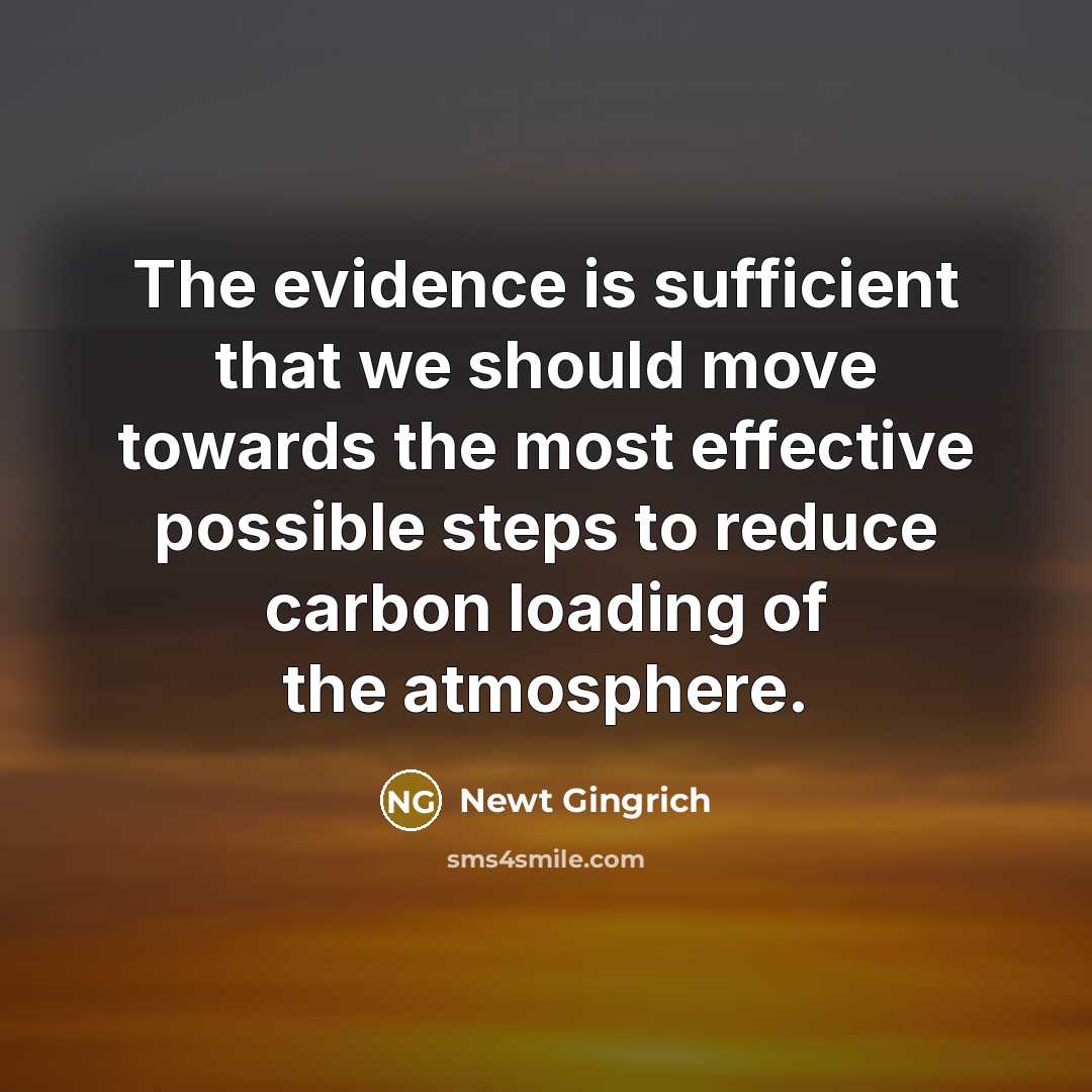 “The evidence is sufficient that we should move towards the most effective possible steps to reduce carbon loading of the atmosphere.” quote by Newt Gingrich