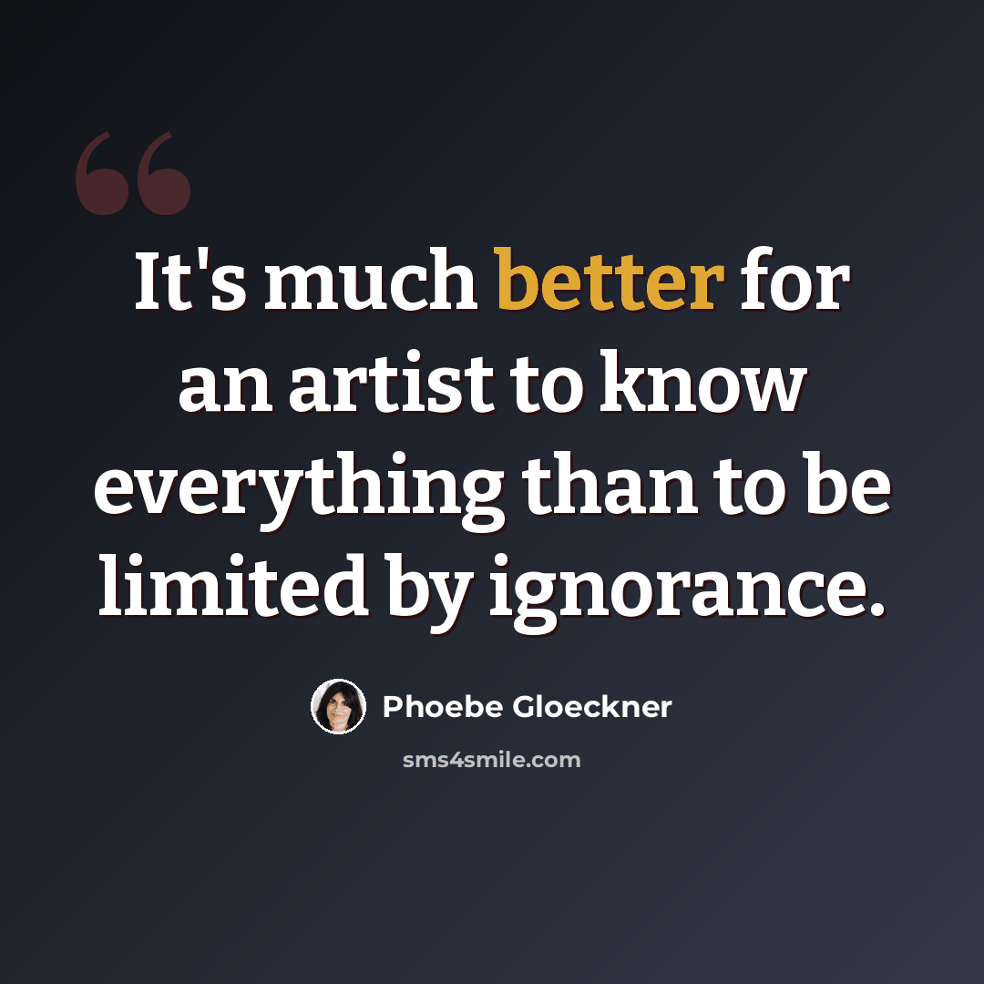 “It's much better for an artist to know everything than to be limited by ignorance.” quote by Phoebe Gloeckner