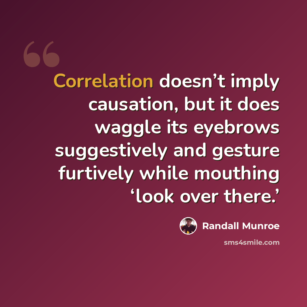 “Correlation doesn’t imply causation, but it does waggle its eyebrows suggestively and gesture furtively while mouthing ‘look over there.’” quote by Randall Munroe