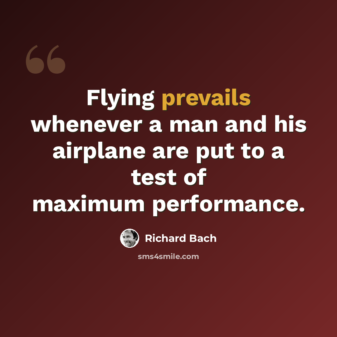 “Flying prevails whenever a man and his airplane are put to a test of maximum performance.” quote by Richard Bach