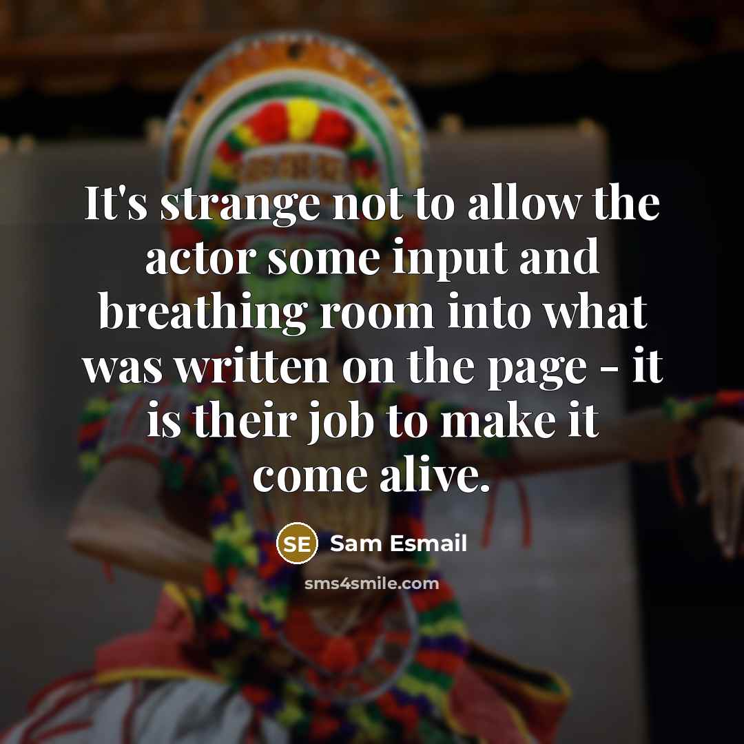 “It's strange not to allow the actor some input and breathing room into what was written on the page - it is their job to make it come alive.” quote by Sam Esmail