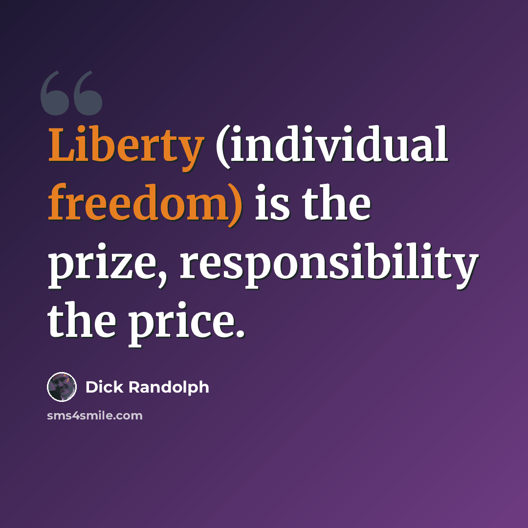 “Liberty (individual freedom) is the prize, responsibility the price.” quote by Dick Randolph