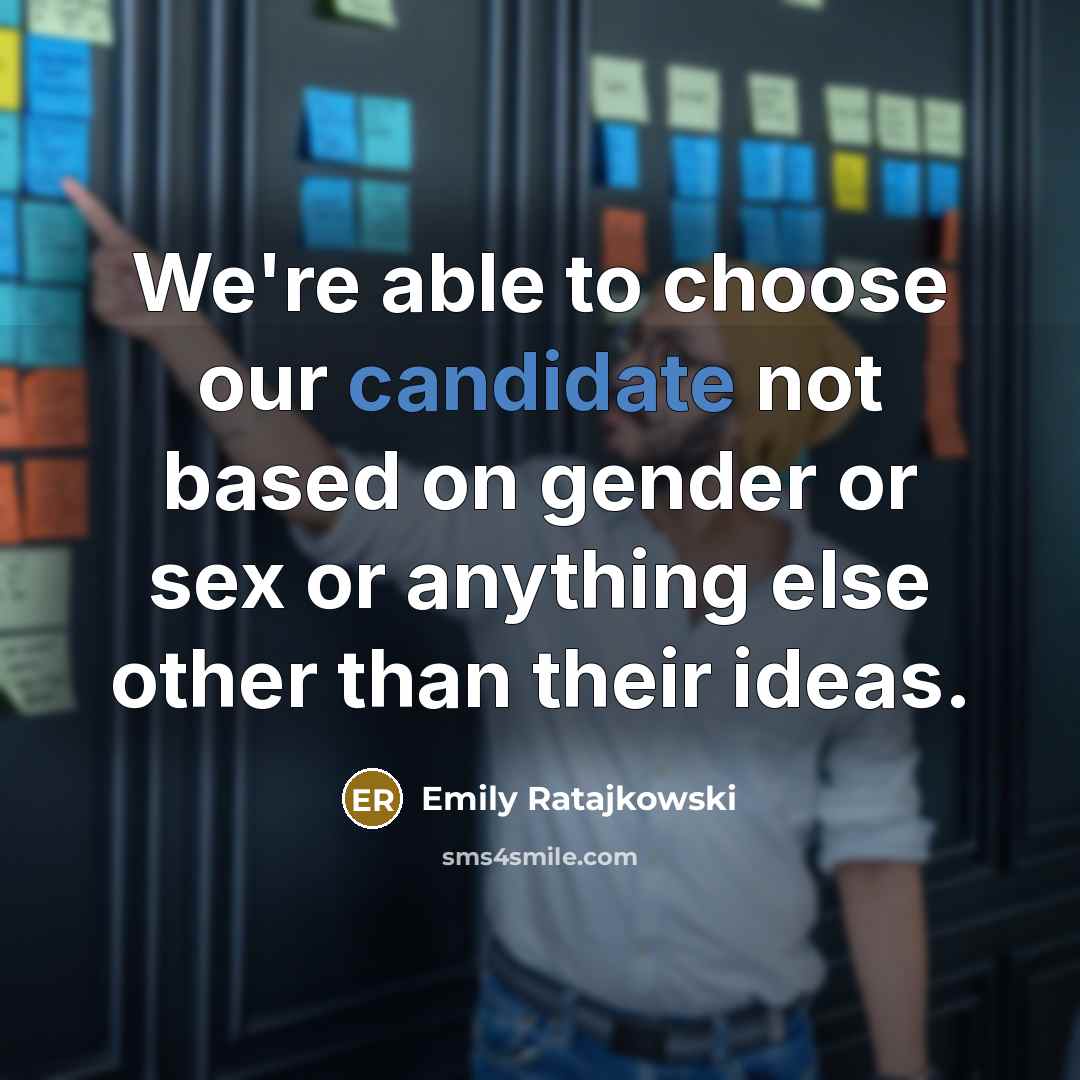“We're able to choose our candidate not based on gender or sex or anything else other than their ideas.” quote by Emily Ratajkowski