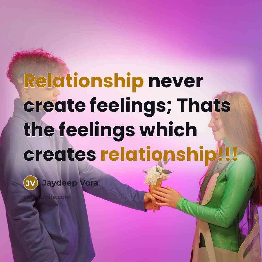 “Relationship never create feelings; Thats the feelings which creates relationship!!!” quote by Jaydeep Vora