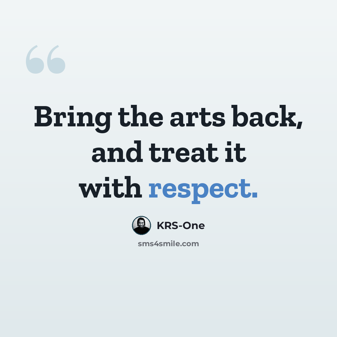 “Bring the arts back, and treat it with respect.” quote by KRS-One