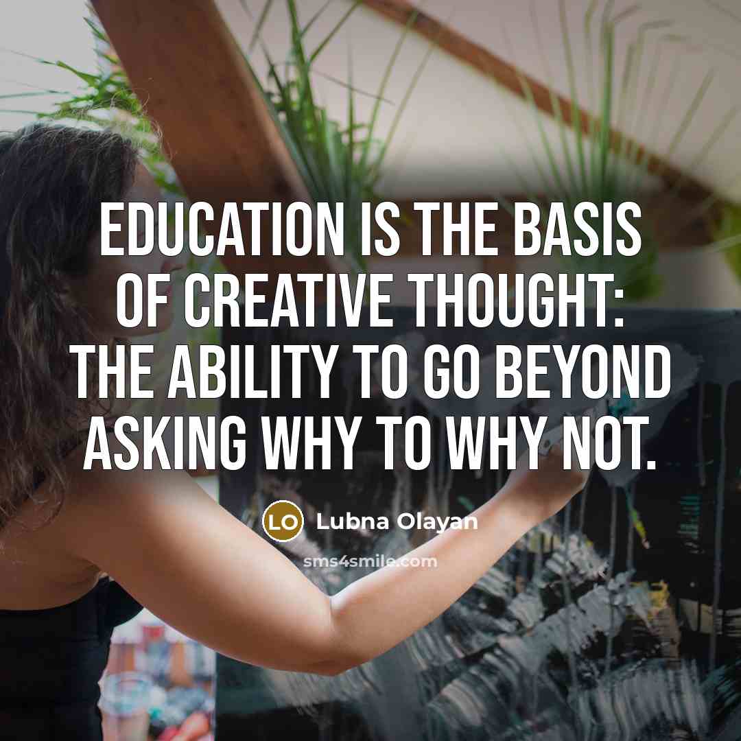 “Education is the basis of creative thought: the ability to go beyond asking why to why not.” quote by Lubna Olayan