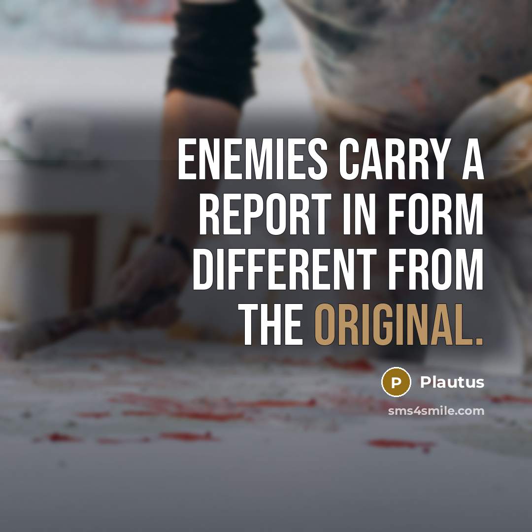“Enemies carry a report in form different from the original.” quote by Plautus