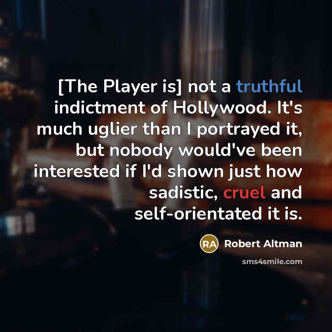 “[The Player is] not a truthful indictment of Hollywood. It's much uglier than I portrayed it, but nobody would've been interested if I'd shown just how sadistic, cruel and self-orientated it is.” quote by Robert Altman