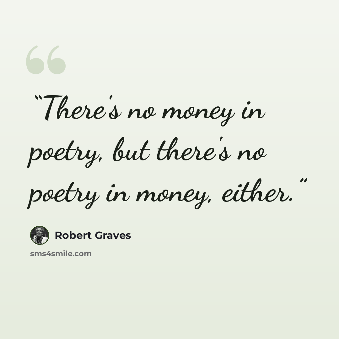 “There's no money in poetry, but there's no poetry in money, either.” quote by Robert Graves