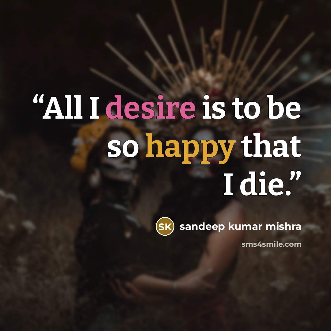 “All I desire is to be so happy that I die.” quote by sandeep kumar mishra