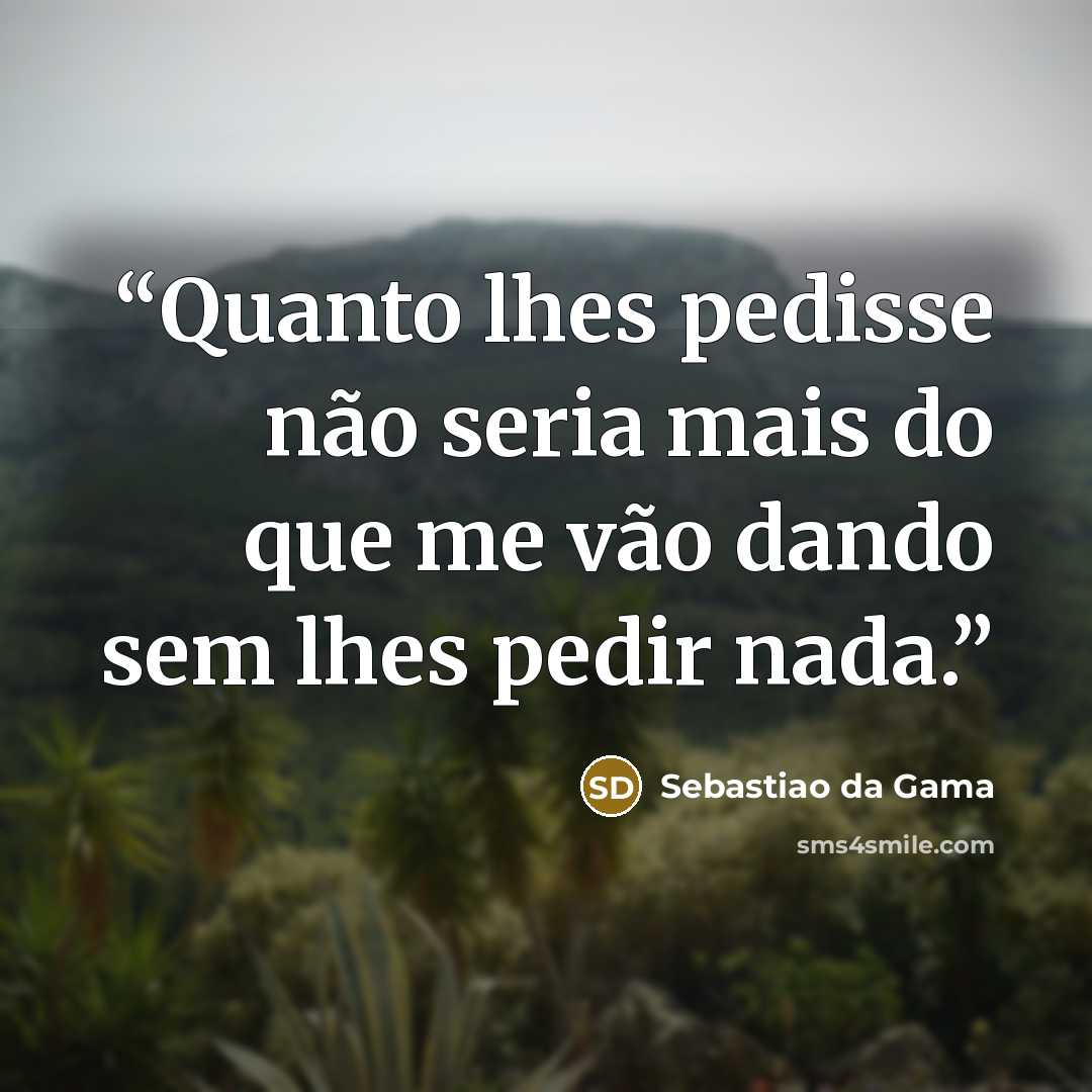 “Quanto lhes pedisse não seria mais do que me vão dando sem lhes pedir nada.” quote by Sebastiao da Gama