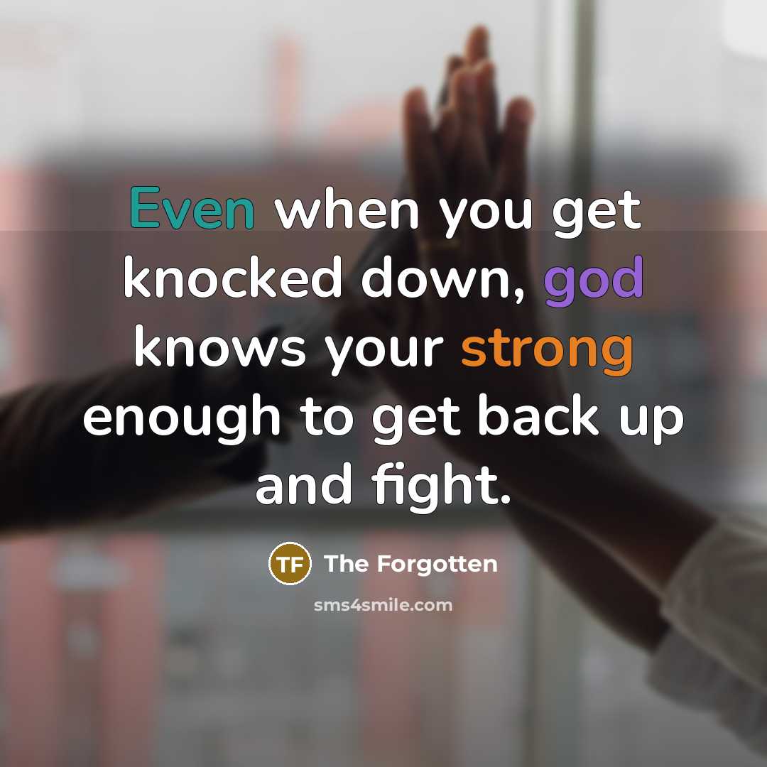 “Even when you get knocked down, god knows your strong enough to get back up and fight.” quote by The Forgotten