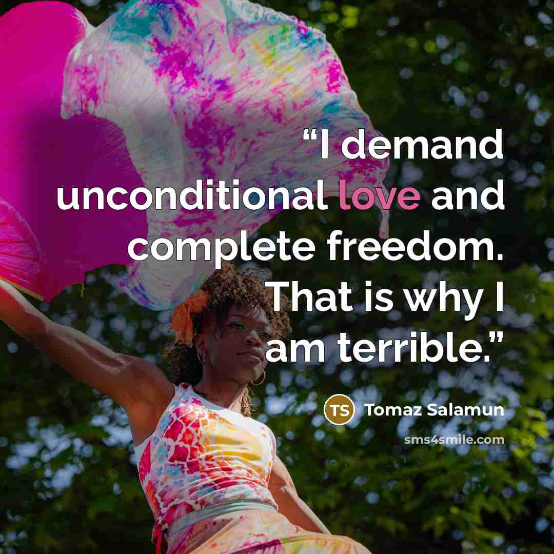 “I demand unconditional love and complete freedom. That is why I am terrible.” quote by Tomaz Salamun