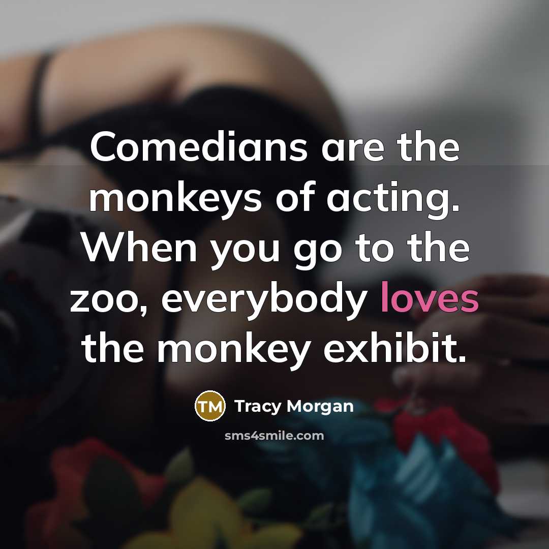 “Comedians are the monkeys of acting. When you go to the zoo, everybody loves the monkey exhibit.” quote by Tracy Morgan