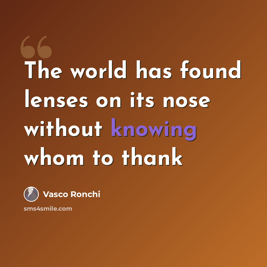 “The world has found lenses on its nose without knowing whom to thank” quote by Vasco Ronchi