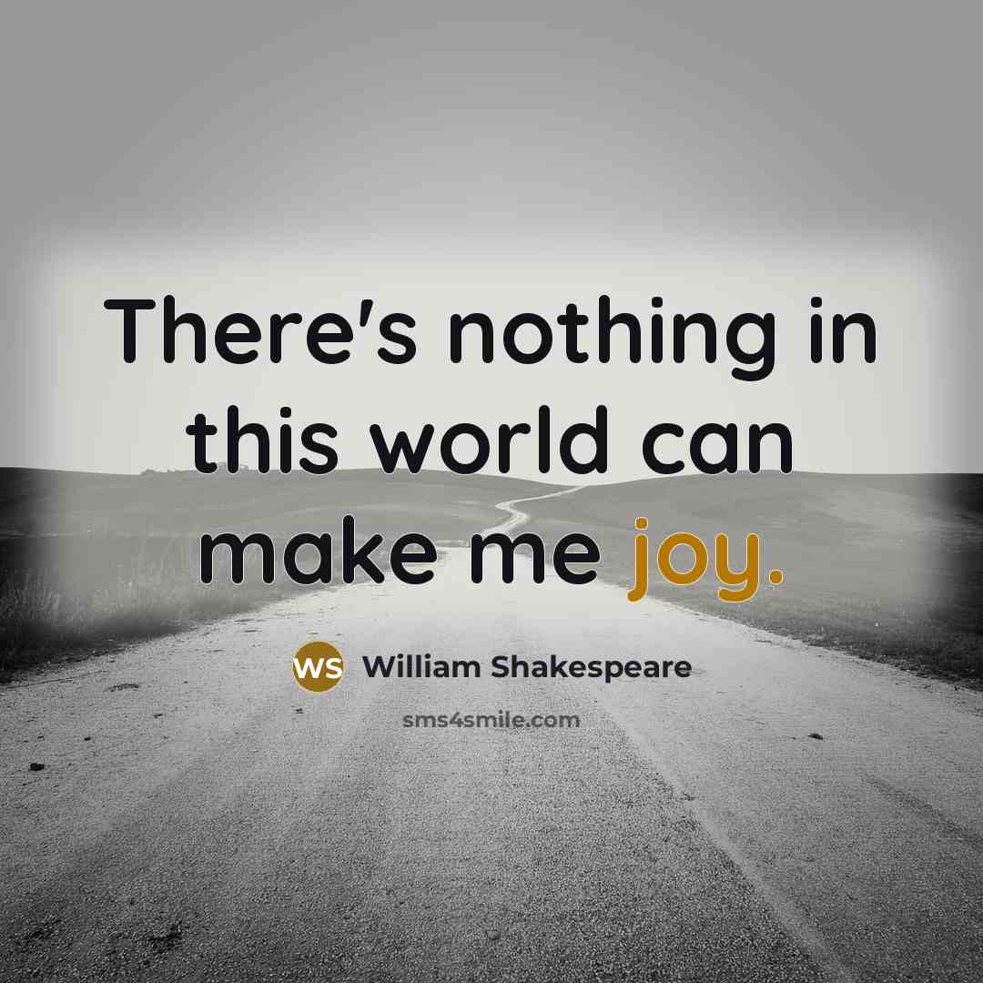 “There's nothing in this world can make me joy.” quote by William Shakespeare