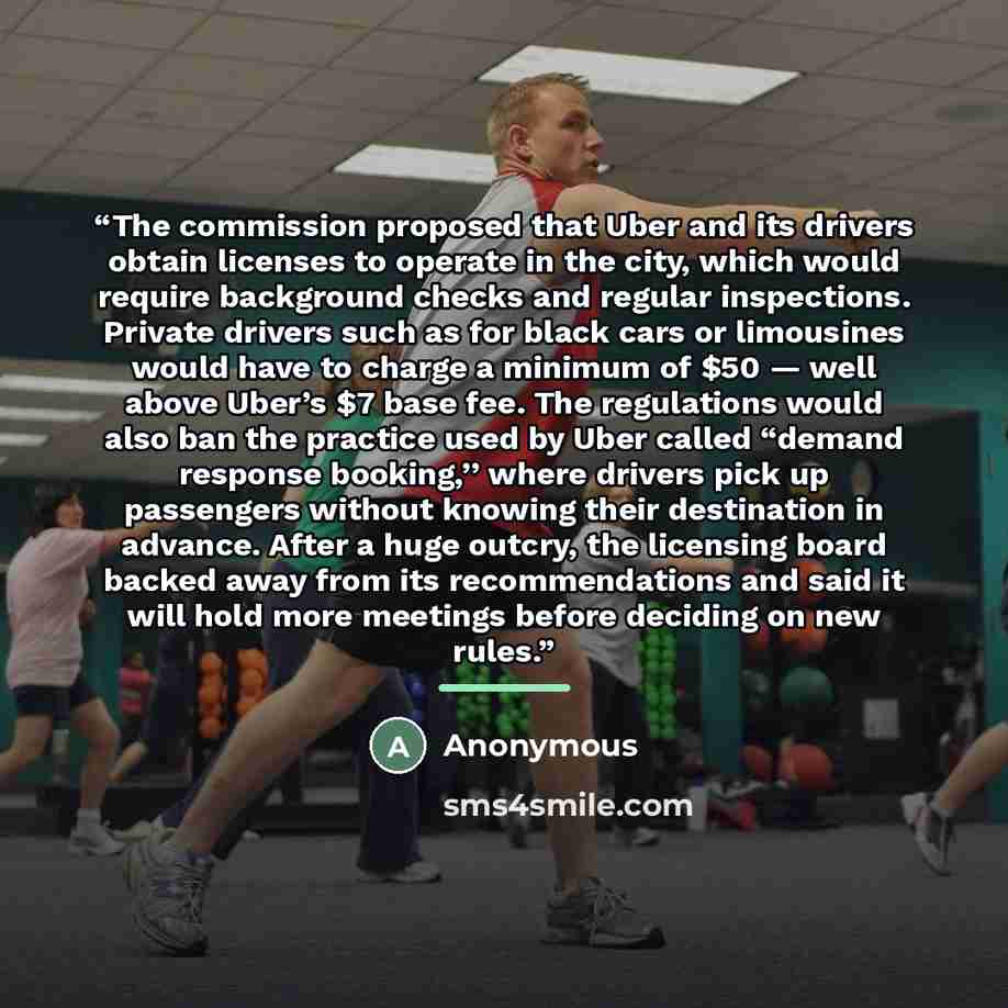 “The commission proposed that Uber and its drivers obtain licenses to operate in the city, which would require background checks and regular inspections. Private drivers such as for black cars or limousines would have to charge a minimum of $50 — well above Uber’s $7 base fee. The regulations would…” quote by Anonymous