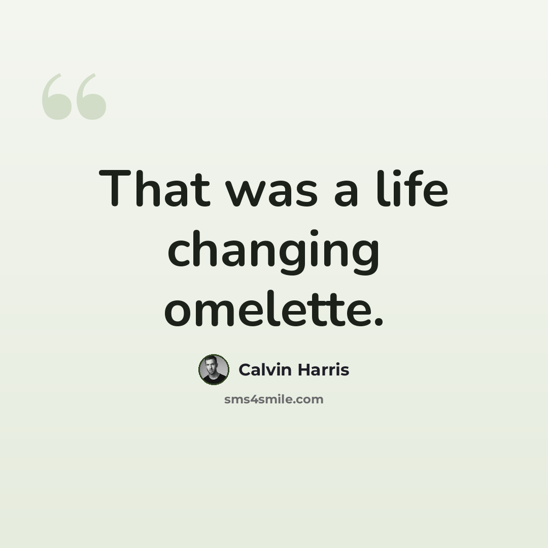 “That was a life changing omelette.” quote by Calvin Harris