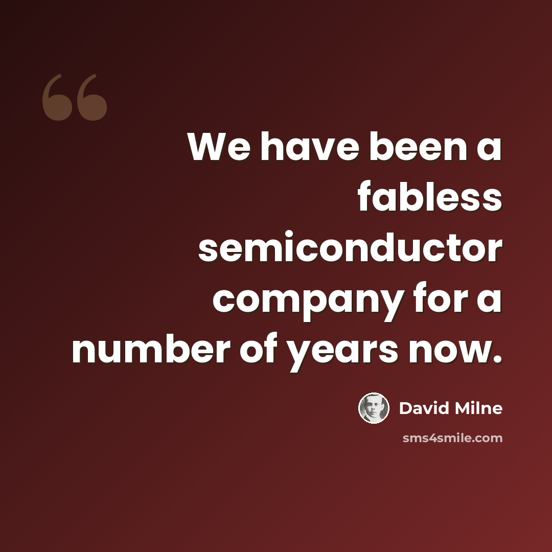 “We have been a fabless semiconductor company for a number of years now.” quote by David Milne