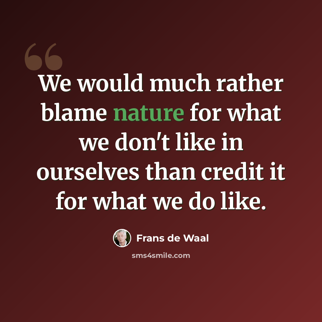 “We would much rather blame nature for what we don't like in ourselves than credit it for what we do like.” quote by Frans de Waal