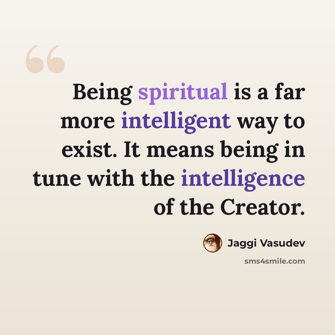 “Being spiritual is a far more intelligent way to exist. It means being in tune with the intelligence of the Creator.” quote by Jaggi Vasudev