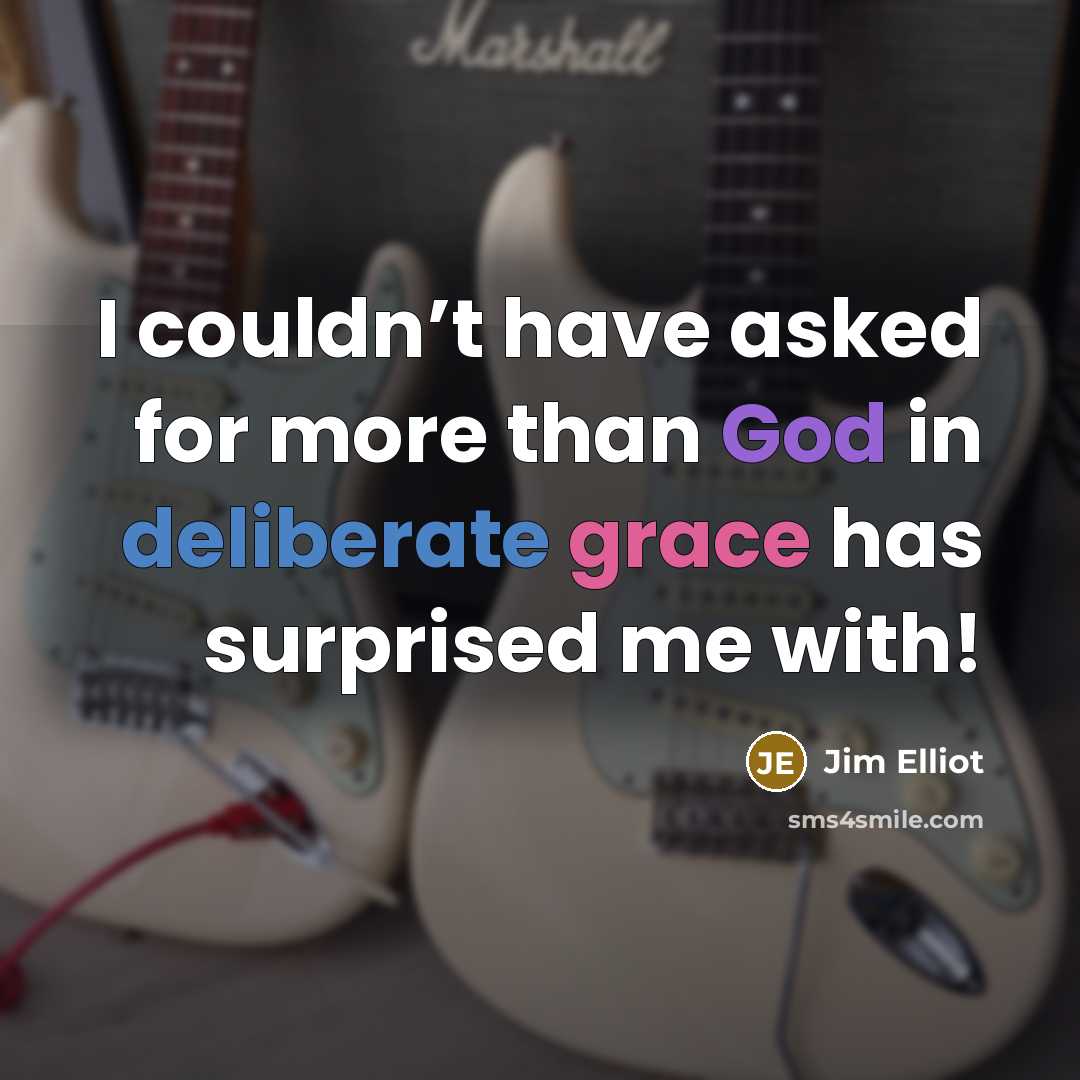 “I couldn’t have asked for more than God in deliberate grace has surprised me with!” quote by Jim Elliot