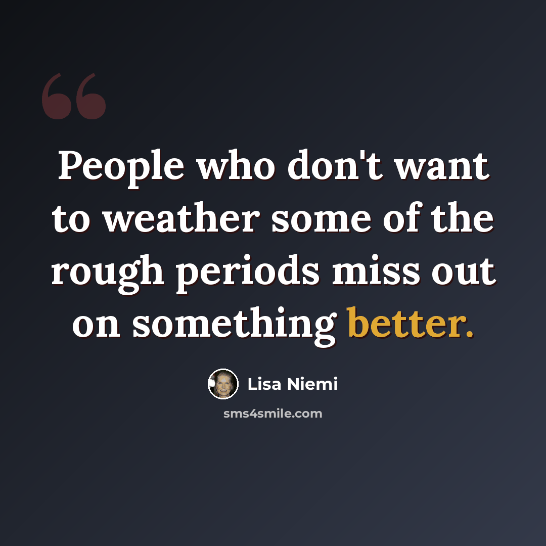 “People who don't want to weather some of the rough periods miss out on something better.” quote by Lisa Niemi