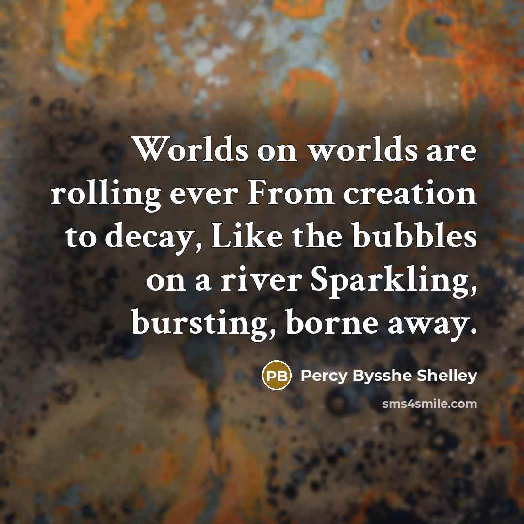 “Worlds on worlds are rolling ever From creation to decay, Like the bubbles on a river Sparkling, bursting, borne away.” quote by Percy Bysshe Shelley